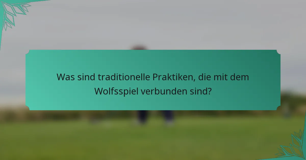 Was sind traditionelle Praktiken, die mit dem Wolfsspiel verbunden sind?