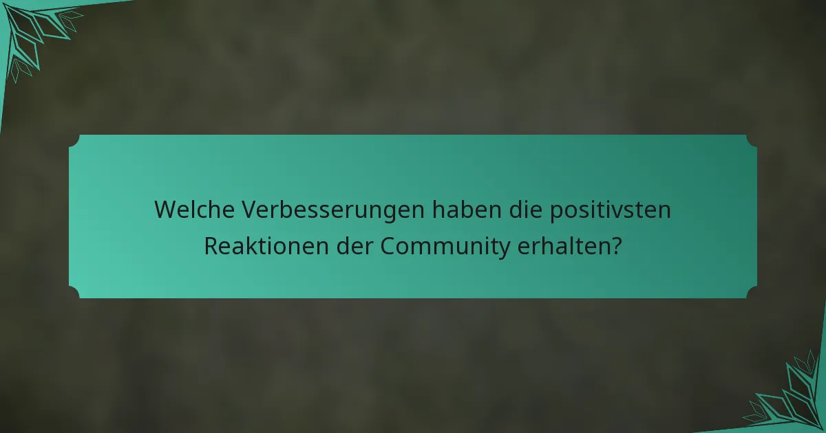 Welche Verbesserungen haben die positivsten Reaktionen der Community erhalten?