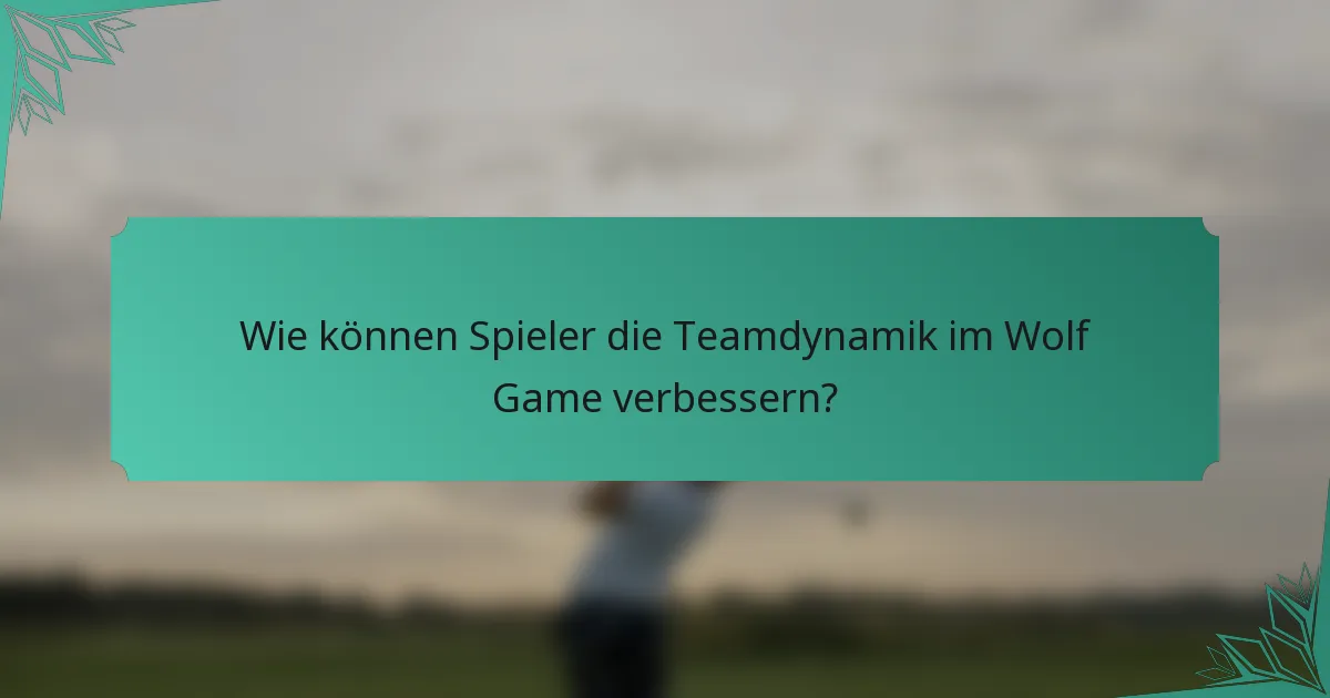 Wie können Spieler die Teamdynamik im Wolf Game verbessern?
