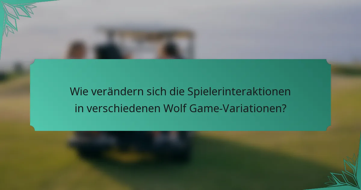 Wie verändern sich die Spielerinteraktionen in verschiedenen Wolf Game-Variationen?